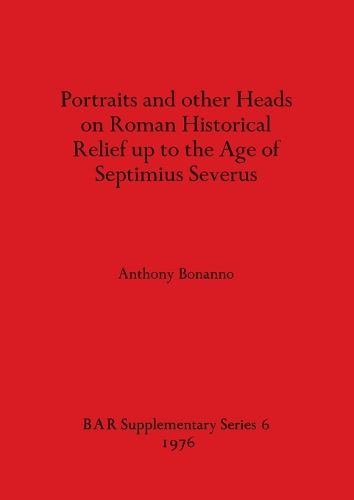 Cover image for Portraits and Other Heads on Roman Historical Relief Up to the Age of Septimius Severus