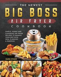 Cover image for The Newest Big Boss Air Fryer Cookbook: Simple, Yummy and Cleansing Air Fryer Recipes to Manage Your Diet with Meal Planning & Prepping