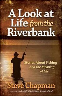 Cover image for A Look at Life from the Riverbank: Stories About Fishing and the Meaning of Life