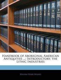 Cover image for Handbook of Aboriginal American Antiquities ...: Introductory. the Lithic Industries