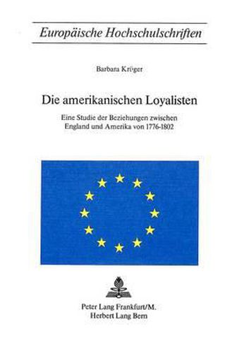 Cover image for Die Amerikanischen Loyalisten: Eine Studie Der Beziehungen Zwischen England Und Amerika Von 1776-1802