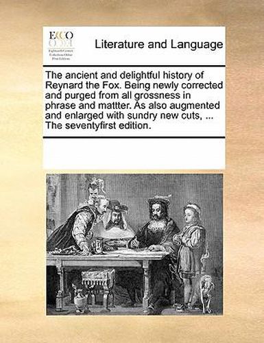 Cover image for The Ancient and Delightful History of Reynard the Fox. Being Newly Corrected and Purged from All Grossness in Phrase and Mattter. as Also Augmented and Enlarged with Sundry New Cuts, ... the Seventyfirst Edition.