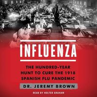 Cover image for Influenza: The Hundred Year Hunt to Cure the Deadliest Disease in History