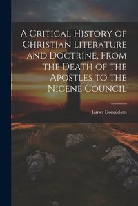 Cover image for A Critical History of Christian Literature and Doctrine, From the Death of the Apostles to the Nicene Council