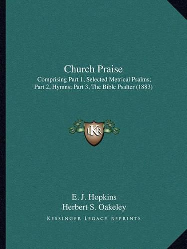 Cover image for Church Praise: Comprising Part 1, Selected Metrical Psalms; Part 2, Hymns; Part 3, the Bible Psalter (1883)