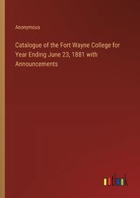 Cover image for Catalogue of the Fort Wayne College for Year Ending June 23, 1881 with Announcements