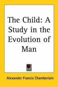 Cover image for The Child: A Study in the Evolution of Man