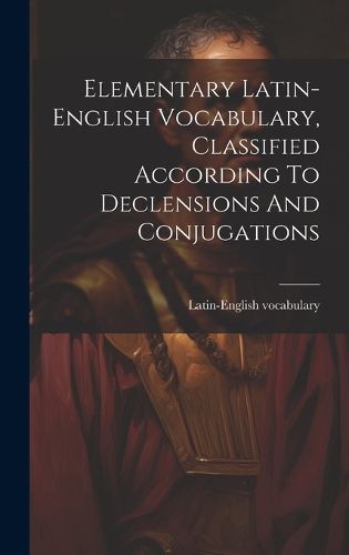 Cover image for Elementary Latin-english Vocabulary, Classified According To Declensions And Conjugations