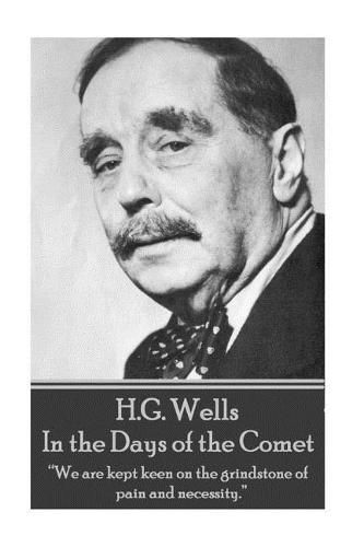 H.G. Wells - In the Days of the Comet: We are kept keen on the grindstone of pain and necessity.