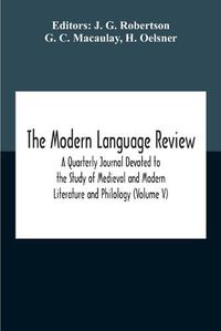 Cover image for The Modern Language Review; A Quarterly Journal Devoted To The Study Of Medieval And Modern Literature And Philology (Volume V)