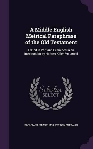 Cover image for A Middle English Metrical Paraphrase of the Old Testament: Edited in Part and Examined in an Introduction by Herbert Kalen Volume 5