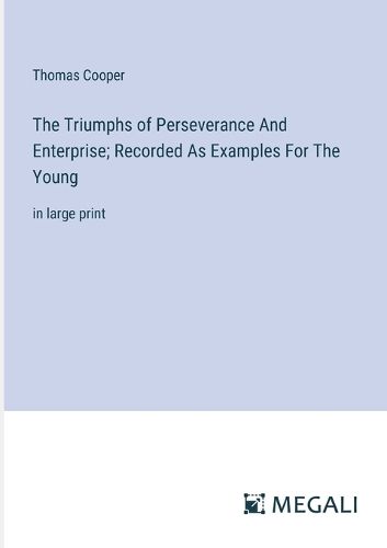 The Triumphs of Perseverance And Enterprise; Recorded As Examples For The Young