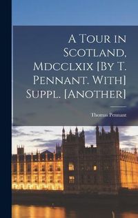 Cover image for A Tour in Scotland, Mdcclxix [By T. Pennant. With] Suppl. [Another]