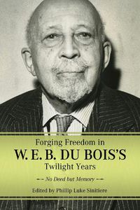 Cover image for Forging Freedom in W. E. B. Du Bois's Twilight Years