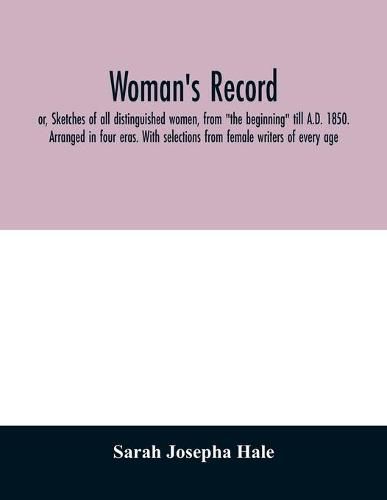 Woman's record; or, Sketches of all distinguished women, from  the beginning  till A.D. 1850. Arranged in four eras. With selections from female writers of every age