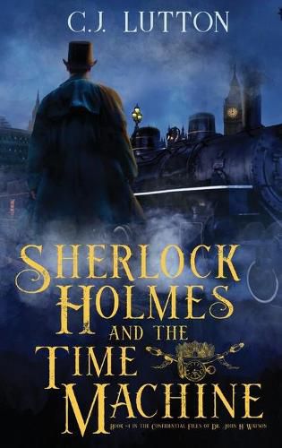 Sherlock Holmes and the Time Machine: Book #4 from the con!dential Files of John H. Watson, M. D.: Book #2 from the con!dential Files of John H. Watson, M. D.