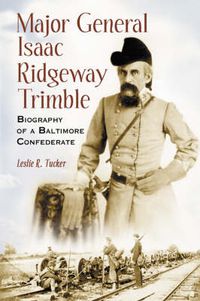 Cover image for Major General Isaac Ridgeway Trimble: Biography of a Baltimore Confederate