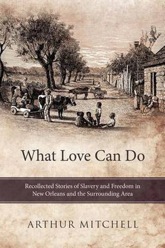 Cover image for What Love Can Do: Recollected Stories of Slavery and Freedom in New Orleans and the Surrounding Area