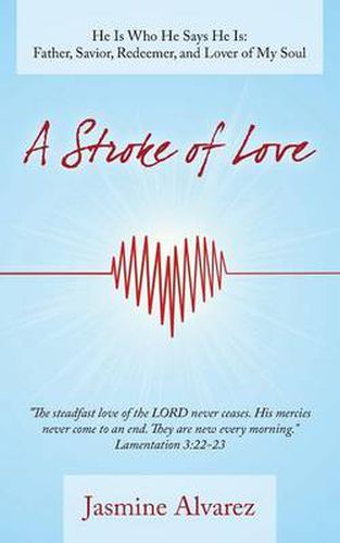 Cover image for A Stroke of Love: He Is Who He Says He Is: Father, Savior, Redeemer, and Lover of My Soul