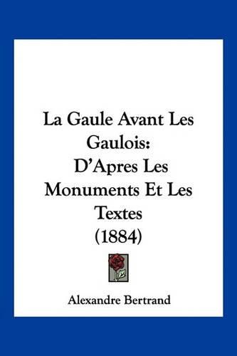 Cover image for La Gaule Avant Les Gaulois: D'Apres Les Monuments Et Les Textes (1884)