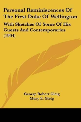 Personal Reminiscences of the First Duke of Wellington: With Sketches of Some of His Guests and Contemporaries (1904)