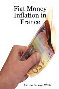 Cover image for Fiat Money Inflation in France: How a first world nation destroyed its economy and led to the rise of Napoleon Bonaparte