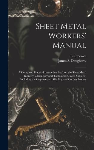 Cover image for Sheet Metal Workers' Manual; a Complete, Practical Instruction Book on the Sheet Metal Industry, Machinery and Tools, and Related Subjects, Including the Oxy-acetylen Welding and Cutting Process