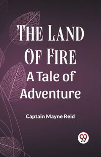 Cover image for The Land Of Fire A Tale Of Adventure