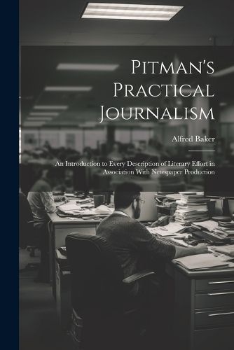 Cover image for Pitman's Practical Journalism; an Introduction to Every Description of Literary Effort in Association With Newspaper Production