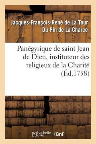 Panegyrique de Saint Jean de Dieu, Instituteur Des Religieux de la Charite. Prononce Le 8 Mars: , Jour de Sa Fete, En 1745, 1749, & 1758; Dans l'Eglise Des Rr. Pp. de la Charite