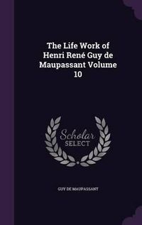 Cover image for The Life Work of Henri Rene Guy de Maupassant Volume 10