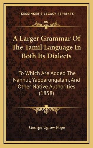 A Larger Grammar of the Tamil Language in Both Its Dialects: To Which Are Added the Nannul, Yapparungalam, and Other Native Authorities (1858)