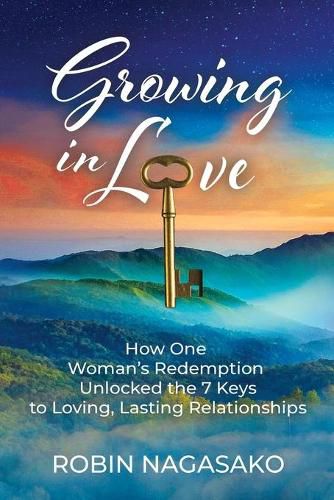 Cover image for Growing in Love: How One Woman's Redemption Unlocked the 7 Keys to Loving, Lasting Relationships