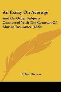 Cover image for An Essay on Average: And on Other Subjects Connected with the Contract of Marine Insurance (1822)