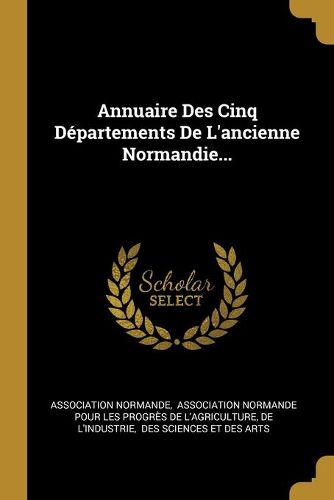 Cover image for Annuaire Des Cinq Departements De L'ancienne Normandie...