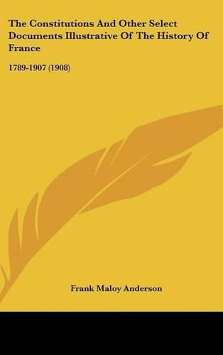 Cover image for The Constitutions and Other Select Documents Illustrative of the History of France: 1789-1907 (1908)