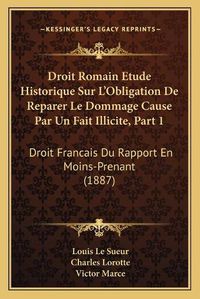 Cover image for Droit Romain Etude Historique Sur L'Obligation de Reparer Le Dommage Cause Par Un Fait Illicite, Part 1: Droit Francais Du Rapport En Moins-Prenant (1887)