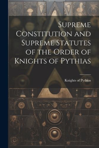 Cover image for Supreme Constitution and Supreme Statutes of the Order of Knights of Pythias