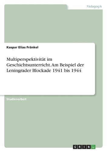 Cover image for Multiperspektivitaet im Geschichtsunterricht. Am Beispiel der Leningrader Blockade 1941 bis 1944