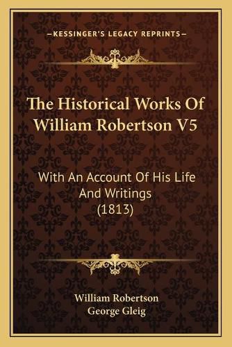 The Historical Works of William Robertson V5: With an Account of His Life and Writings (1813)