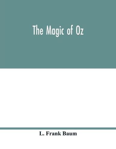 Cover image for The magic of Oz; a faithful record of the remarkable adventures of Dorothy and Trot and the Wizard of Oz, together with the Cowardly Lion, the Hungry Tiger and Cap'n Bill, in their successful search for a magical and beautiful birthday present for Princess Ozm