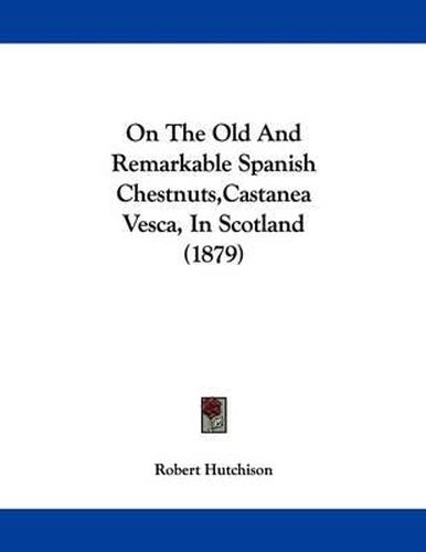 Cover image for On the Old and Remarkable Spanish Chestnuts, Castanea Vesca, in Scotland (1879)