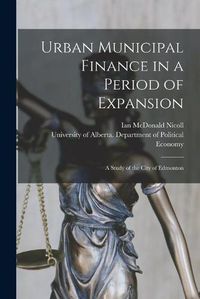 Cover image for Urban Municipal Finance in a Period of Expansion: a Study of the City of Edmonton