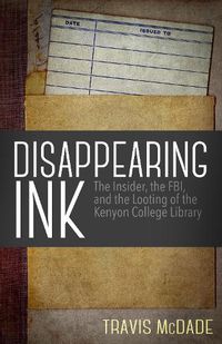 Cover image for Disappearing Ink: The Insider, the FBI, and the Looting of the Kenyon College Library