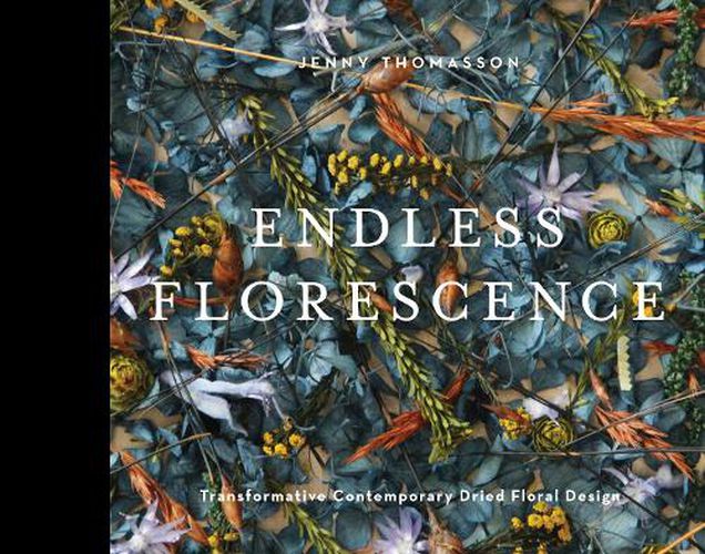 Cover image for Endless Florescence: Transformative Contemporary Dried Floral Design