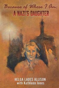 Cover image for Because of Whose I Am: A Nazi's Daughter