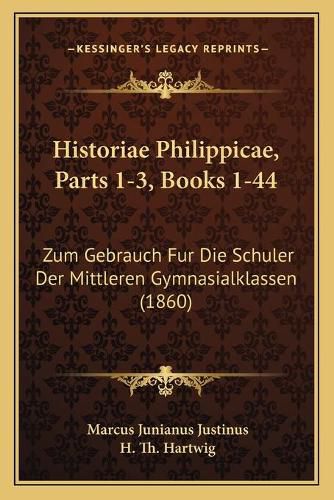 Historiae Philippicae, Parts 1-3, Books 1-44: Zum Gebrauch Fur Die Schuler Der Mittleren Gymnasialklassen (1860)