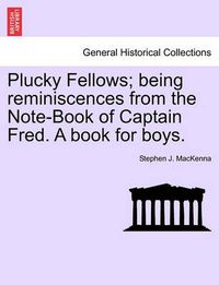 Cover image for Plucky Fellows; Being Reminiscences from the Note-Book of Captain Fred. a Book for Boys.