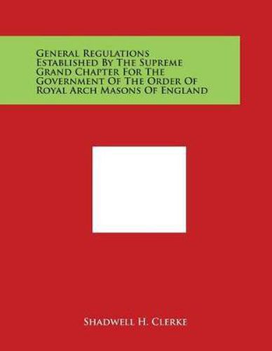 Cover image for General Regulations Established by the Supreme Grand Chapter for the Government of the Order of Royal Arch Masons of England