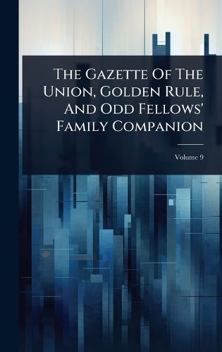 Cover image for The Gazette Of The Union, Golden Rule, And Odd Fellows' Family Companion